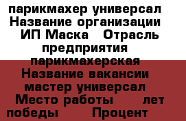 парикмахер-универсал › Название организации ­ ИП Маска › Отрасль предприятия ­ парикмахерская › Название вакансии ­ мастер-универсал › Место работы ­ 40 лет победы 133 › Процент ­ 60 - Краснодарский край, Краснодар г. Работа » Вакансии   . Краснодарский край,Краснодар г.